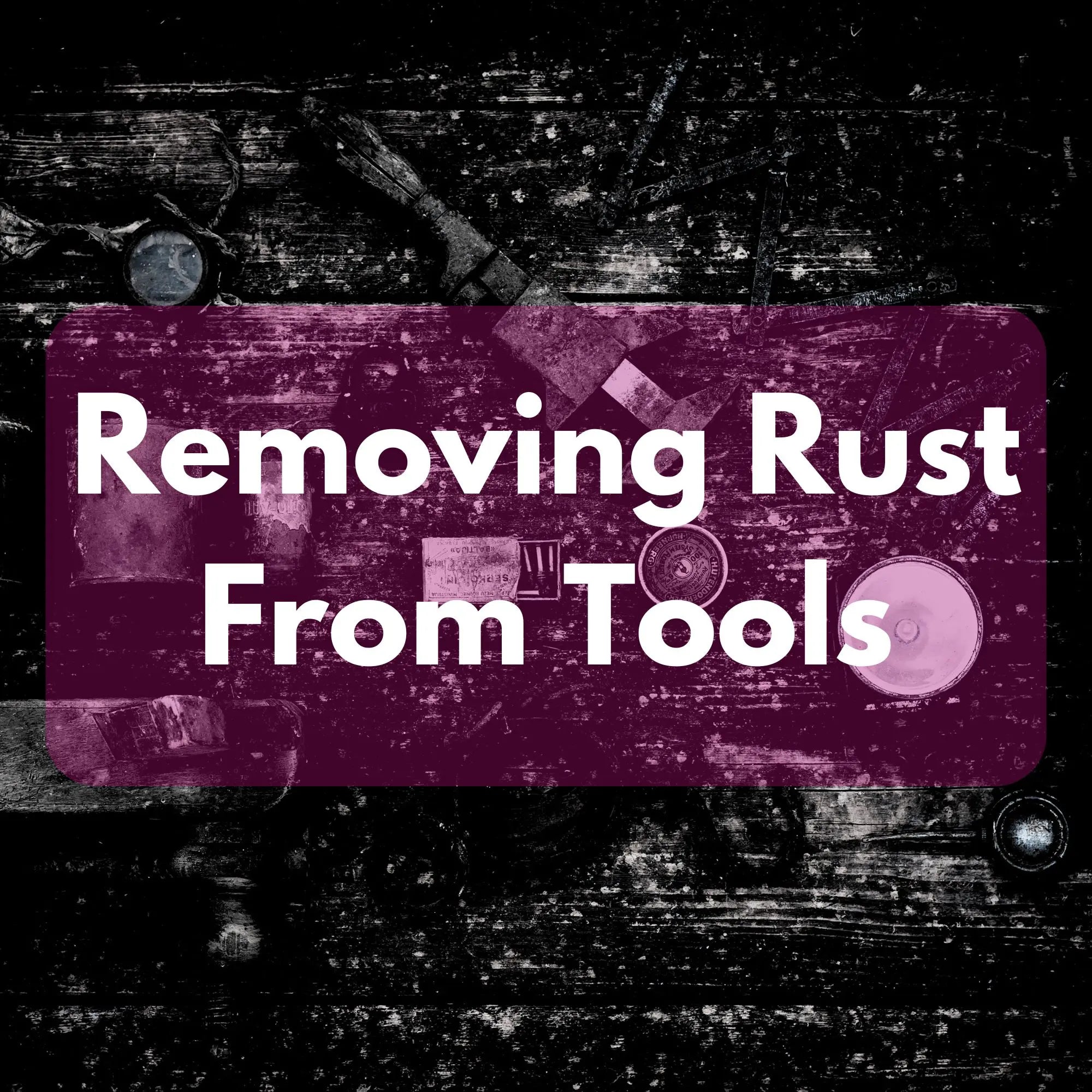 Removing Rust From Tools - THE ORIGINAL PINK BOX – The Original Pink Box